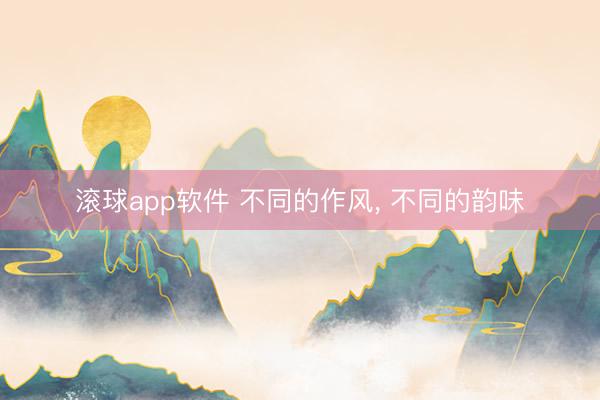 滚球app软件 不同的作风，<a href=