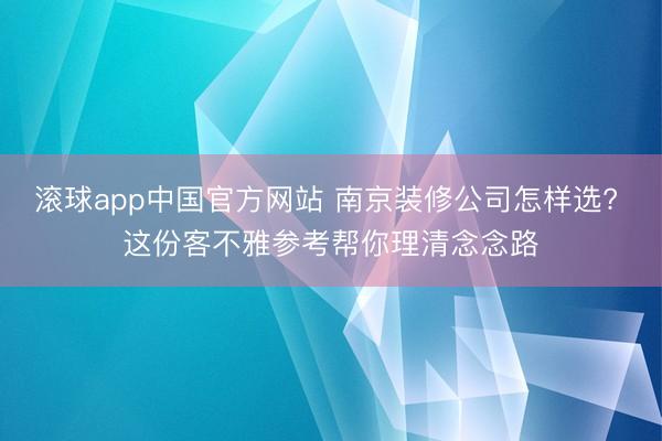 滚球app中国官方网站 南京装修公司怎样选? 这份客不雅参考帮你理清念念路