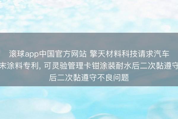 滚球app中国官方网站 擎天材料科技请求汽车卡钳用粉末涂料专利， 可灵验管理卡钳涂装耐水后二次黏遵守不良问题