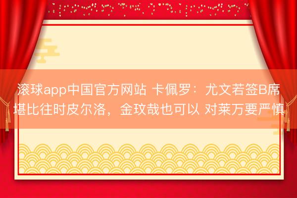 滚球app中国官方网站 卡佩罗：尤文若签B席堪比往时皮尔洛，金玟哉也可以 对莱万要严慎