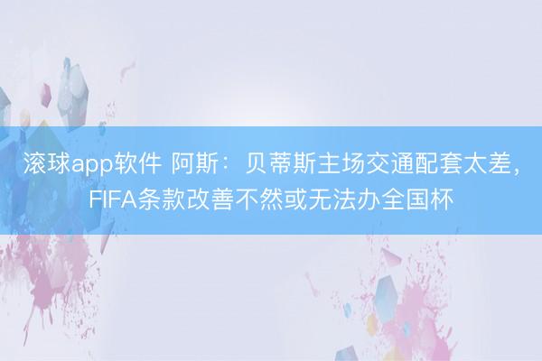滚球app软件 阿斯：贝蒂斯主场交通配套太差，FIFA条款改善不然或无法办全国杯