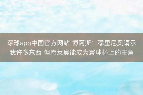 滚球app中国官方网站 博阿斯：穆里尼奥请示我许多东西 但愿莱奥能成为寰球杯上的主角
