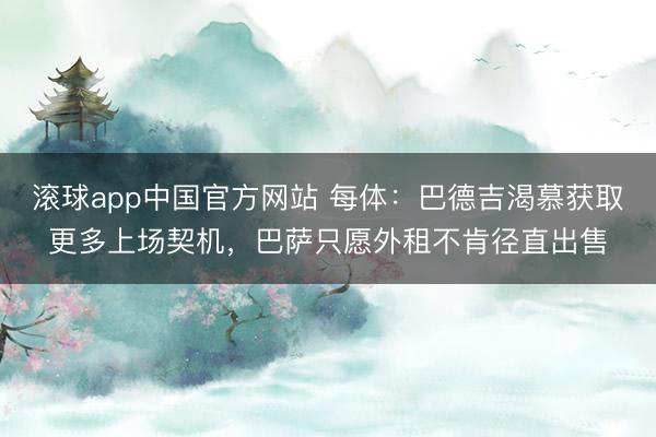 滚球app中国官方网站 每体：巴德吉渴慕获取更多上场契机，巴萨只愿外租不肯径直出售