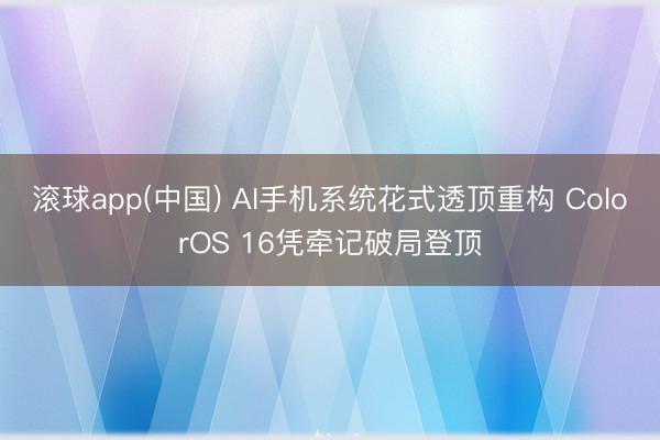 滚球app(中国) AI手机系统花式透顶重构 ColorOS 16凭牵记破局登顶