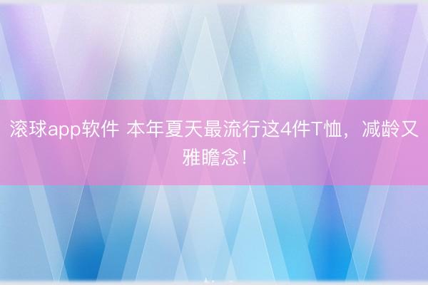 滚球app软件 本年夏天最流行这4件T恤，减龄又雅瞻念！