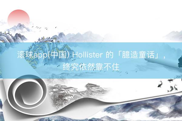 滚球app(中国) Hollister 的「臆造童话」，终究依然靠不住