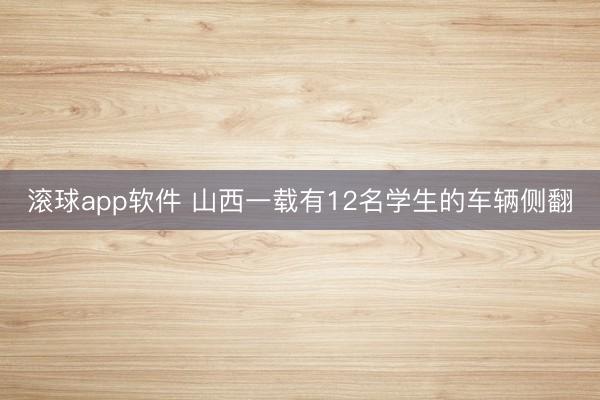 滚球app软件 山西一载有12名学生的车辆侧翻