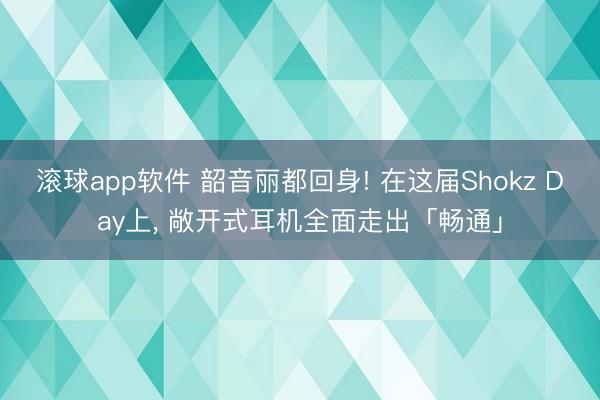 滚球app软件 韶音丽都回身! 在这届Shokz Day上， 敞开式耳机全面走出「畅通」