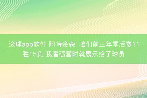 滚球app软件 阿特金森: 咱们前三年季后赛11胜15负 我磨砺营时就展示给了球员