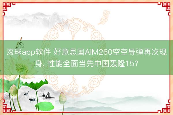 滚球app软件 好意思国AIM260空空导弹再次现身， 性能全面当先中国轰隆15?