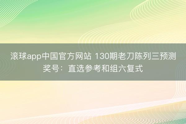 滚球app中国官方网站 130期老刀陈列三预测奖号：直选参考和组六复式