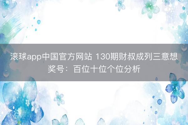 滚球app中国官方网站 130期财叔成列三意想奖号：百位十位个位分析