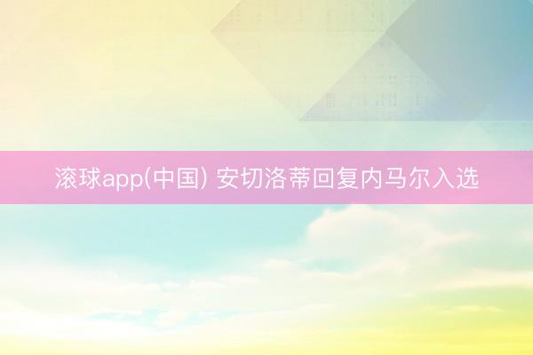 滚球app(中国) 安切洛蒂回复内马尔入选