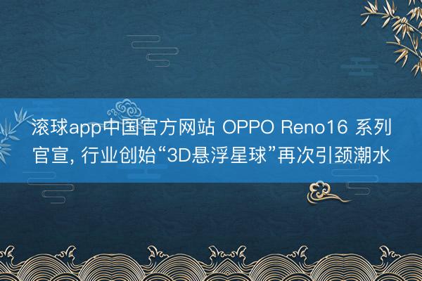 滚球app中国官方网站 OPPO Reno16 系列官宣， 行业创始“3D悬浮星球”再次引颈潮水