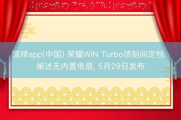 滚球app(中国) 荣耀WIN Turbo顷刻间定档: 阐述无内置电扇， 5月29日发布