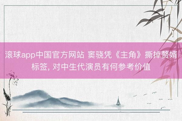 滚球app中国官方网站 窦骁凭《主角》撕掉赘婿标签， 对中生代演员有何参考价值