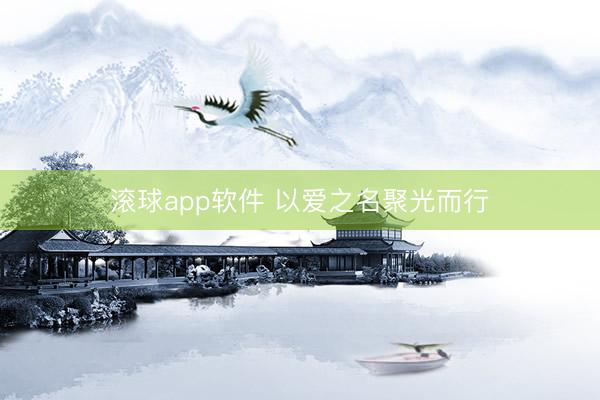 滚球app软件 以爱之名聚光而行