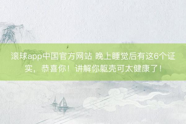 滚球app中国官方网站 晚上睡觉后有这6个证实，恭喜你！讲解你躯壳可太健康了！