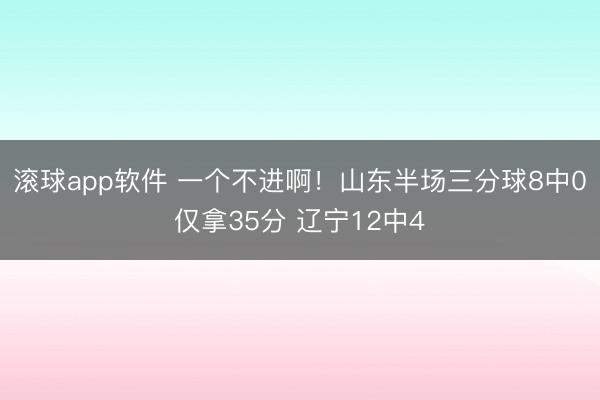 滚球app软件 一个不进啊！山东半场三分球8中0仅拿35分 辽宁12中4
