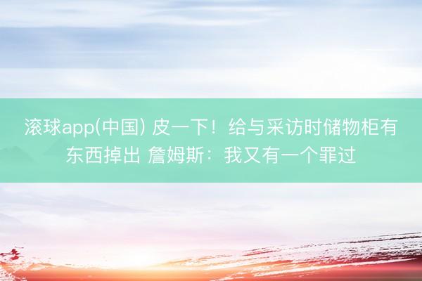 滚球app(中国) 皮一下！给与采访时储物柜有东西掉出 詹姆斯：我又有一个罪过