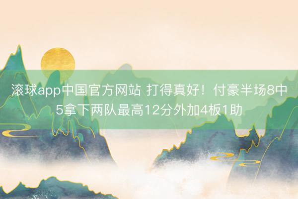 滚球app中国官方网站 打得真好！付豪半场8中5拿下两队最高12分外加4板1助