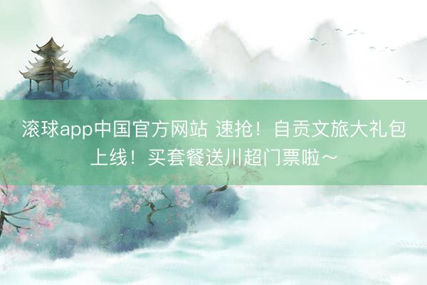滚球app中国官方网站 速抢！自贡文旅大礼包上线！买套餐送川超门票啦～