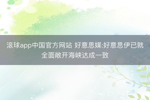 滚球app中国官方网站 好意思媒:好意思伊已就全面敞开海峡达成一致
