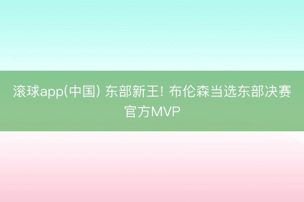 滚球app(中国) 东部新王! 布伦森当选东部决赛官方MVP