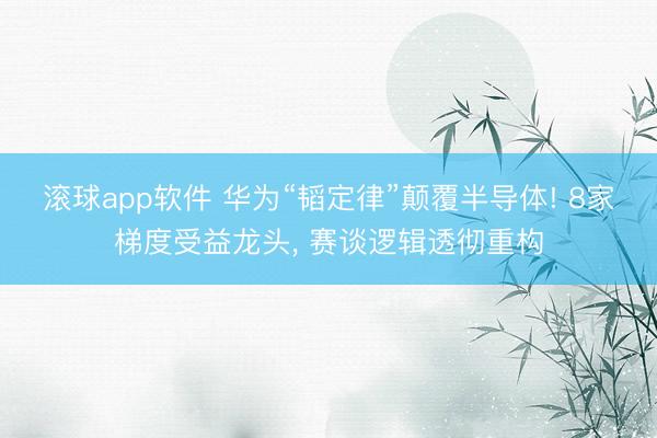 滚球app软件 华为“韬定律”颠覆半导体! 8家梯度受益龙头， 赛谈逻辑透彻重构