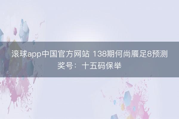 滚球app中国官方网站 138期何尚餍足8预测奖号：十五码保举