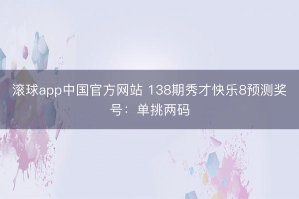 滚球app中国官方网站 138期秀才快乐8预测奖号：单挑两码
