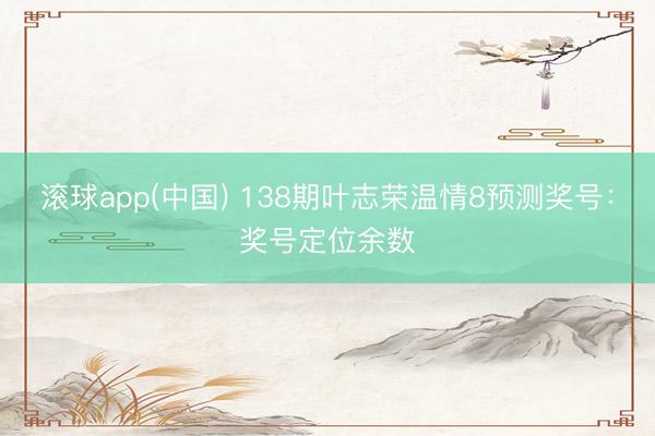滚球app(中国) 138期叶志荣温情8预测奖号：奖号定位余数