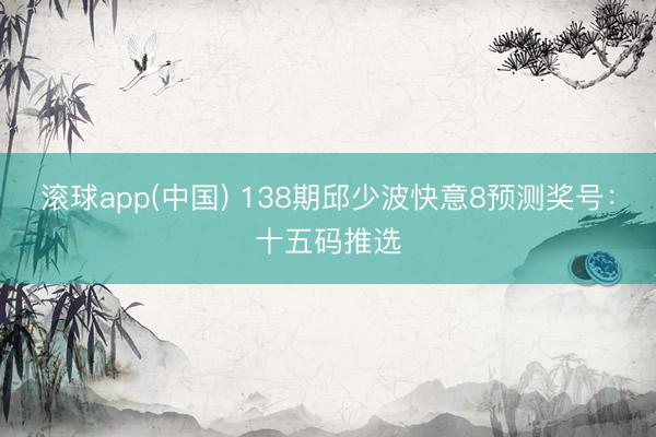 滚球app(中国) 138期邱少波快意8预测奖号：十五码推选