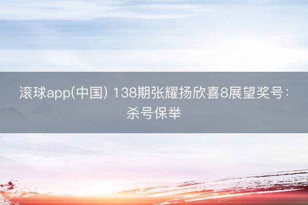 滚球app(中国) 138期张耀扬欣喜8展望奖号：杀号保举