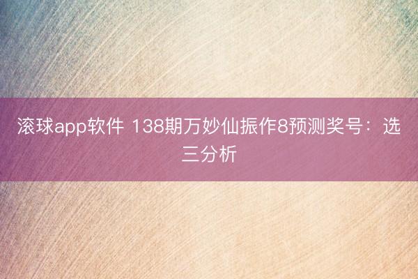 滚球app软件 138期万妙仙振作8预测奖号：选三分析