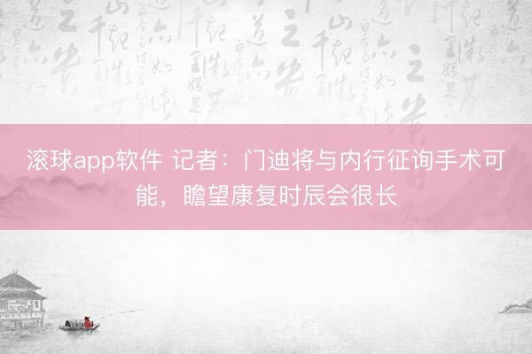 滚球app软件 记者：门迪将与内行征询手术可能，瞻望康复时辰会很长