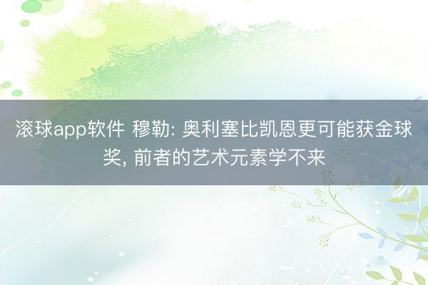 滚球app软件 穆勒: 奥利塞比凯恩更可能获金球奖, 前者的艺术