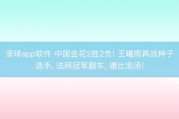 滚球app软件 中国金花2胜2负! 王曦雨再战种子选手, 法网冠