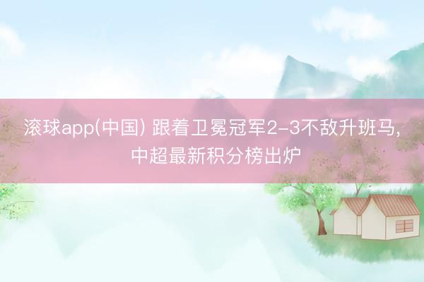滚球app(中国) 跟着卫冕冠军2-3不敌升班马, 中超最新积分