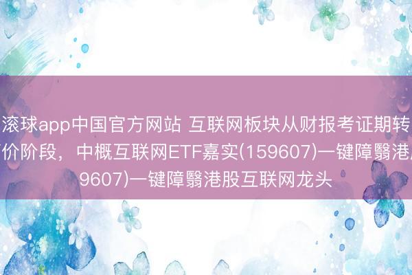 滚球app中国官方网站 互联网板块从财报考证期转向AI叙事再订价阶段，中概互联网ETF嘉实(159607)一键障翳港股互联网龙头