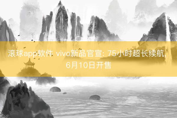 滚球app软件 vivo新品官宣: 75小时超长续航， 6月10日开售