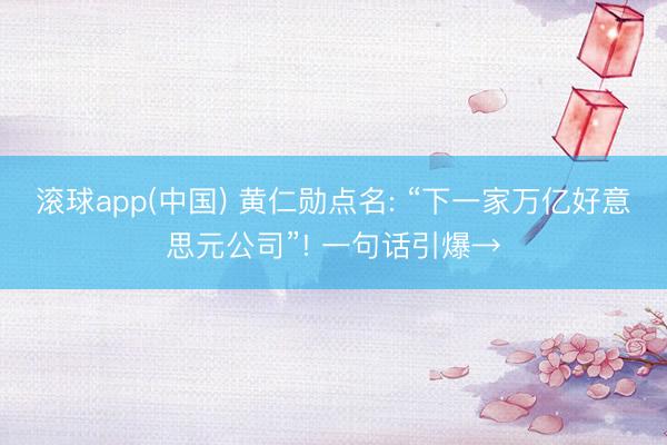 滚球app(中国) 黄仁勋点名: “下一家万亿好意思元公司”! 一句话引爆→