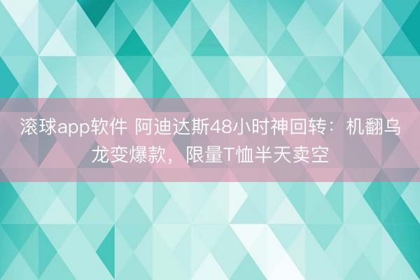 滚球app软件 阿迪达斯48小时神回转:机翻乌龙变爆款,限量T恤半天卖空