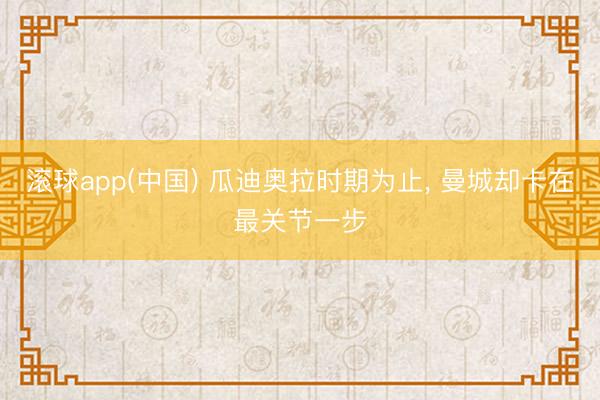 滚球app(中国) 瓜迪奥拉时期为止， 曼城却卡在最关节一步