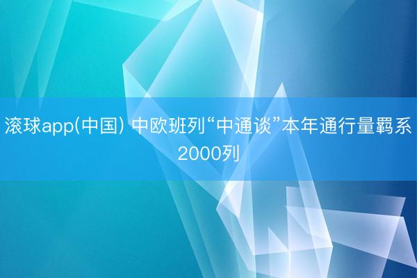 滚球app(中国) 中欧班列“中通谈”本年通行量羁系2000列