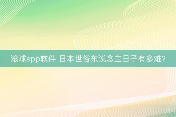 滚球app软件 日本世俗东说念主日子有多难？