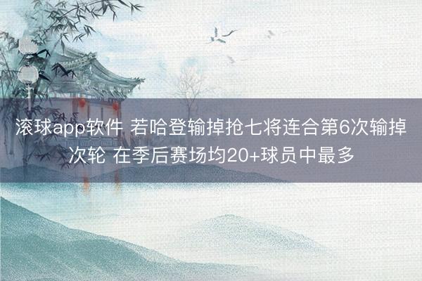 滚球app软件 若哈登输掉抢七将连合第6次输掉次轮 在季后赛场均20+球员中最多