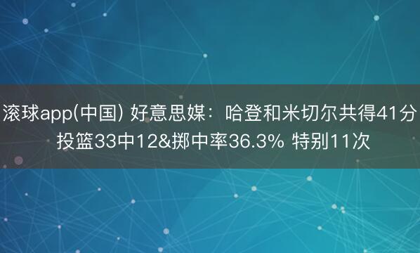 滚球app(中国) 好意思媒:哈登和米切尔共得41分 投篮33中12&掷中率36.3% 特别11次