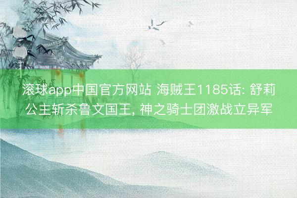 滚球app中国官方网站 海贼王1185话: 舒莉公主斩杀鲁文国王, 神之骑士团激战立异军