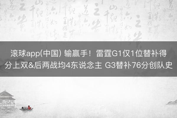 滚球app(中国) 输赢手！雷霆G1仅1位替补得分上双&后两战均4东说念主 G3替补76分创队史